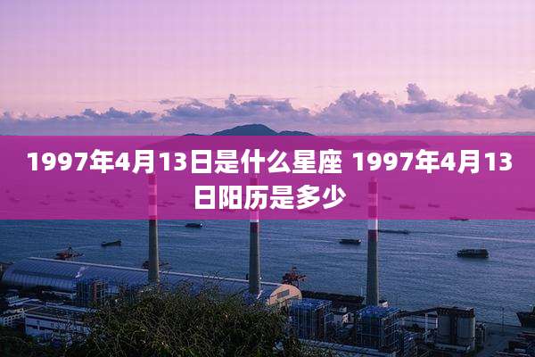 1997年4月13日是什么星座 1997年4月13日阳历是多少