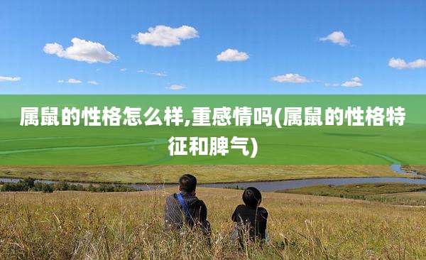 属鼠的性格怎么样,重感情吗(属鼠的性格特征和脾气)