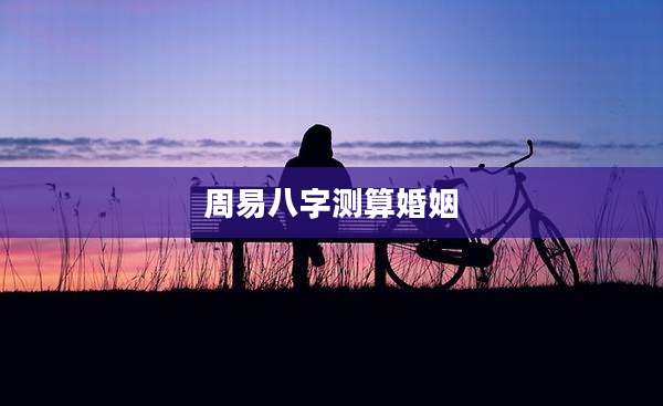 周易八字测算婚姻