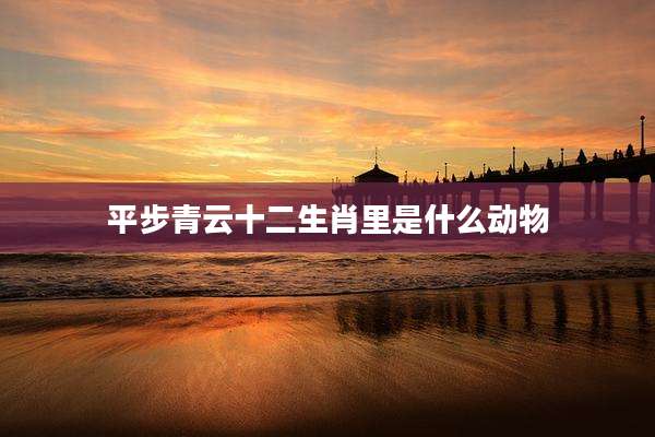平步青云十二生肖里是什么动物