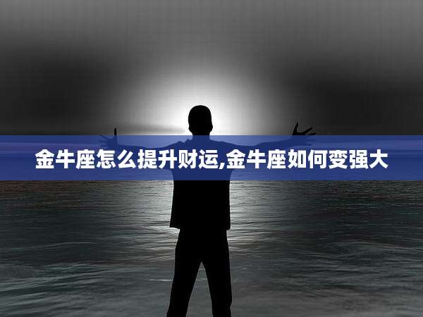 金牛座怎么提升财运,金牛座如何变强大