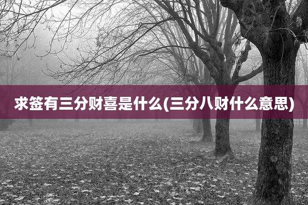 求签有三分财喜是什么(三分八财什么意思)