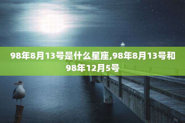 98年8月13号是什么星座,98年8月13号和98年12月5号