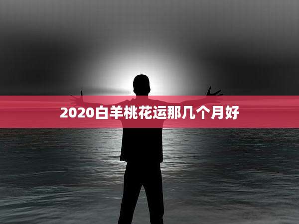 2020白羊桃花运那几个月好