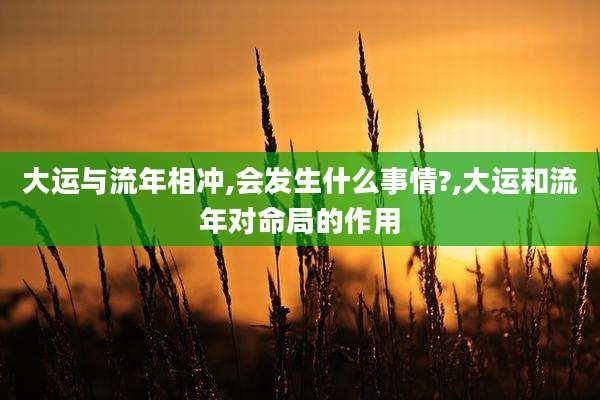 大运与流年相冲,会发生什么事情?,大运和流年对命局的作用