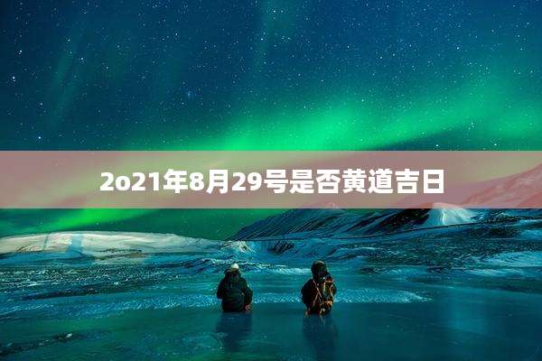 2o21年8月29号是否黄道吉日