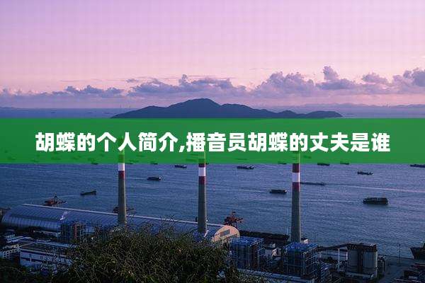 胡蝶的个人简介,播音员胡蝶的丈夫是谁