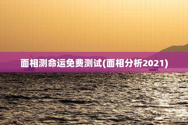 面相测命运免费测试(面相分析2021)