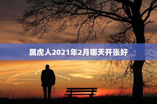 属虎人2021年2月哪天开张好