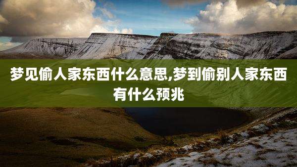 梦见偷人家东西什么意思,梦到偷别人家东西有什么预兆