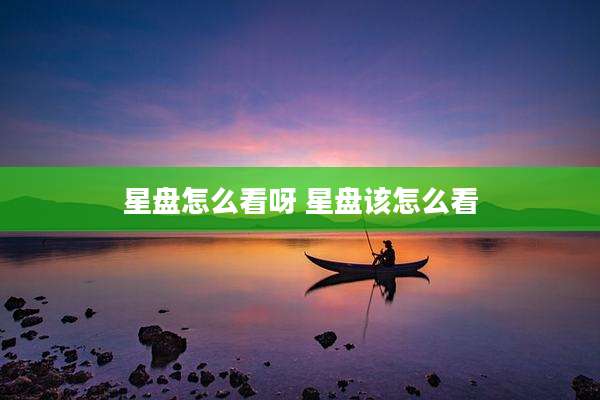 星盘怎么看呀 星盘该怎么看
