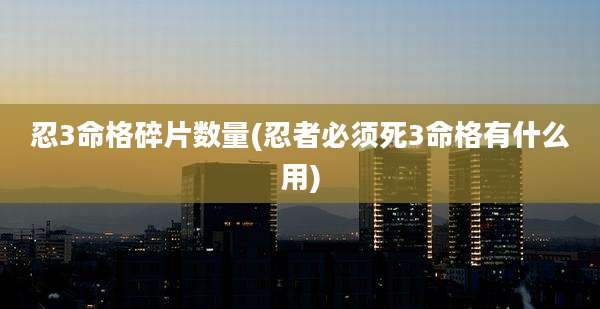忍3命格碎片数量(忍者必须死3命格有什么用)