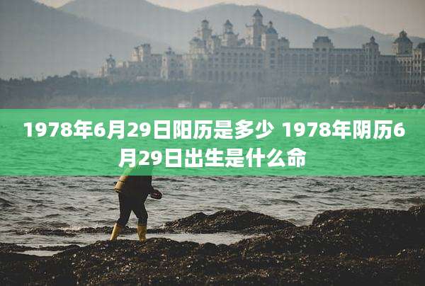 1978年6月29日阳历是多少 1978年阴历6月29日出生是什么命