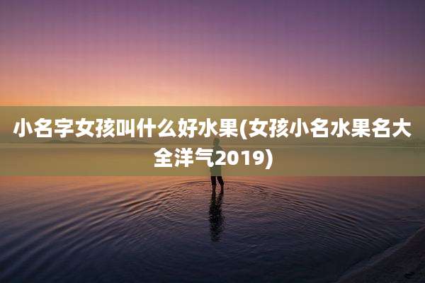 小名字女孩叫什么好水果(女孩小名水果名大全洋气2019)