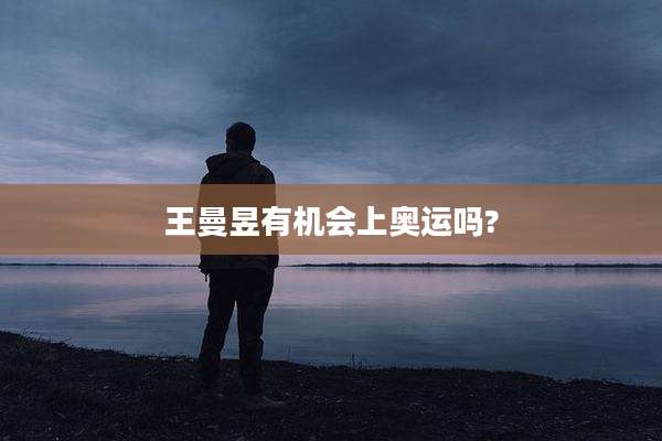 王曼昱有机会上奥运吗?