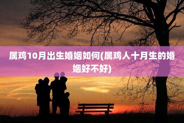 属鸡10月出生婚姻如何(属鸡人十月生的婚姻好不好)