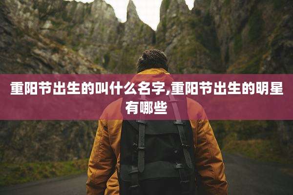 重阳节出生的叫什么名字,重阳节出生的明星有哪些