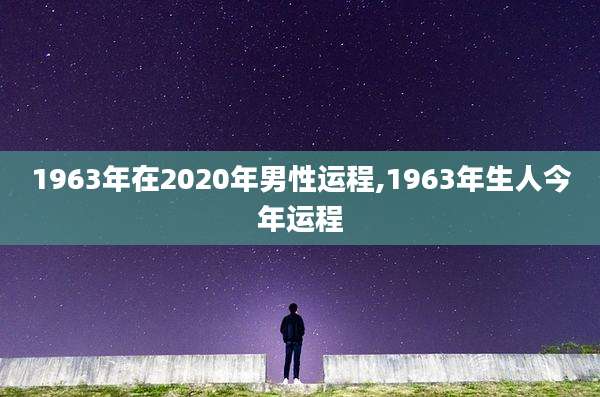 1963年在2020年男性运程,1963年生人今年运程