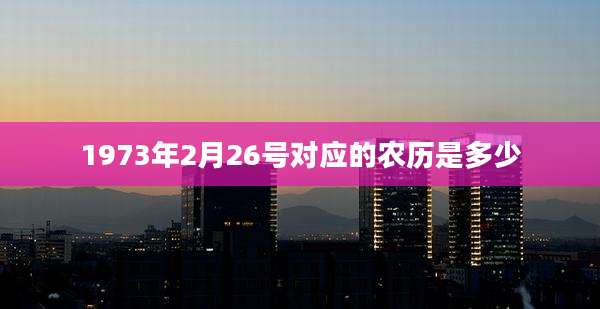 1973年2月26号对应的农历是多少