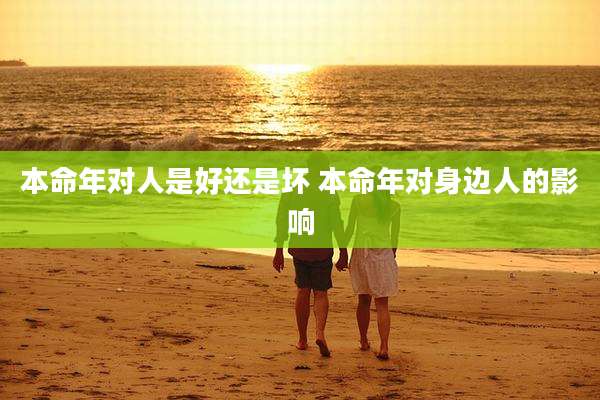 本命年对人是好还是坏 本命年对身边人的影响