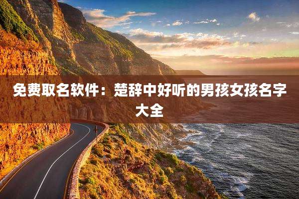 免费取名软件：楚辞中好听的男孩女孩名字大全