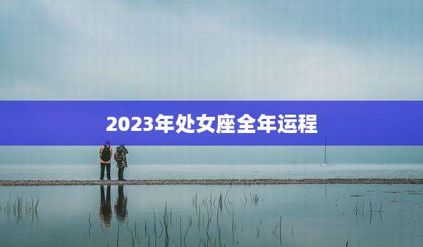 2023年处女座全年运程