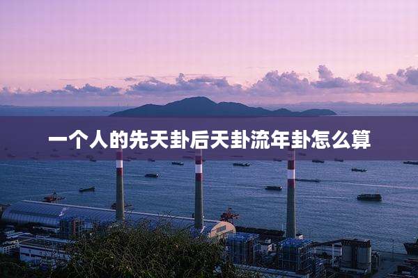 一个人的先天卦后天卦流年卦怎么算