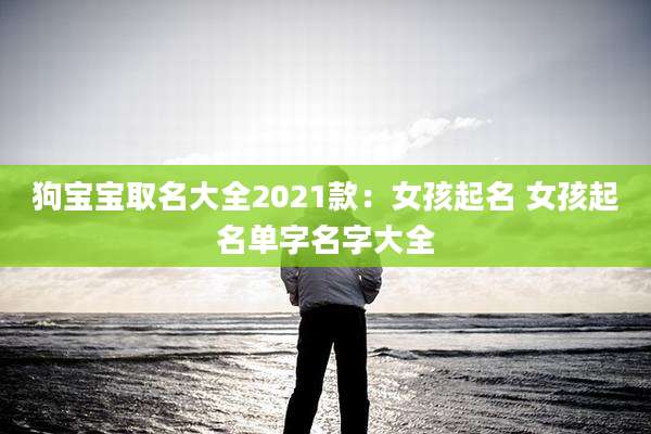 狗宝宝取名大全2021款:女孩起名 女孩起名单字名字大全