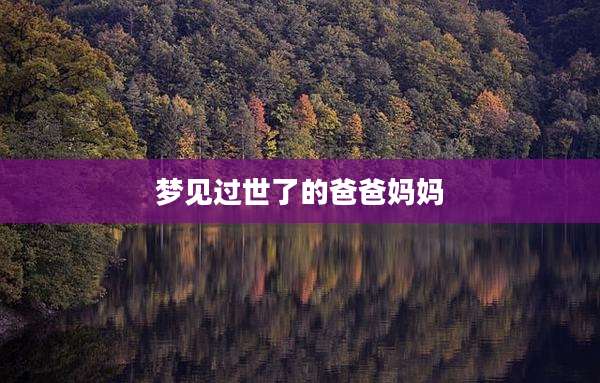 梦见过世了的爸爸妈妈