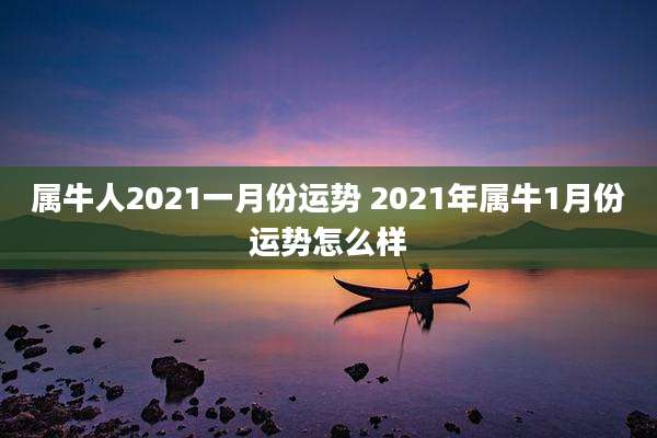属牛人2021一月份运势 2021年属牛1月份运势怎么样