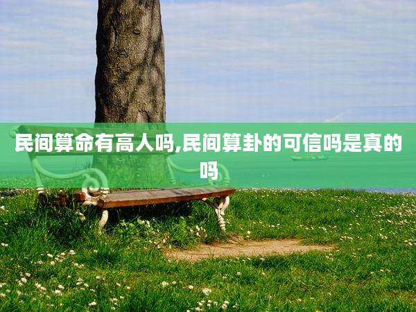 民间算命有高人吗,民间算卦的可信吗是真的吗