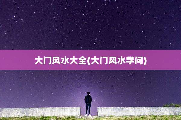 大门风水大全(大门风水学问)
