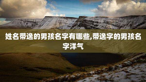 姓名带逸的男孩名字有哪些,带逸字的男孩名字洋气