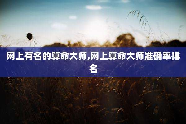 网上有名的算命大师,网上算命大师准确率排名