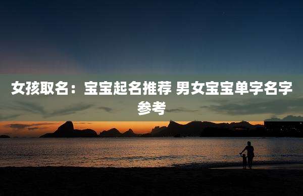 女孩取名：宝宝起名推荐 男女宝宝单字名字参考