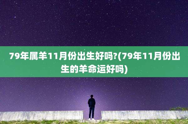 79年属羊11月份出生好吗?(79年11月份出生的羊命运好吗)
