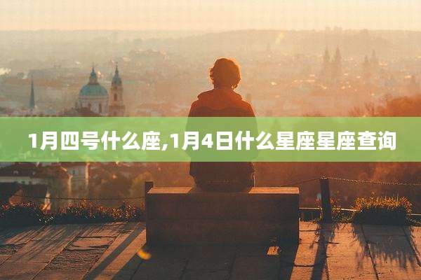 1月四号什么座,1月4日什么星座星座查询