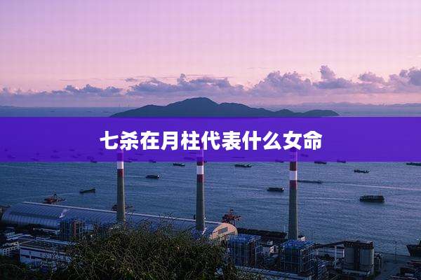 七杀在月柱代表什么女命
