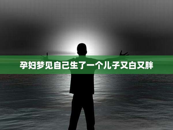 孕妇梦见自己生了一个儿子又白又胖