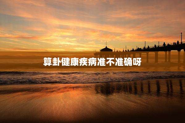 算卦健康疾病准不准确呀
