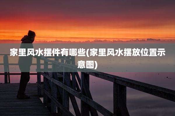 家里风水摆件有哪些(家里风水摆放位置示意图)