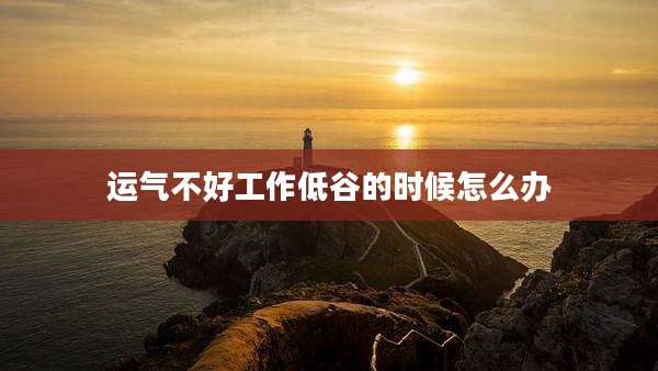 运气不好工作低谷的时候怎么办