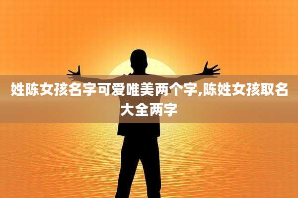 姓陈女孩名字可爱唯美两个字,陈姓女孩取名大全两字