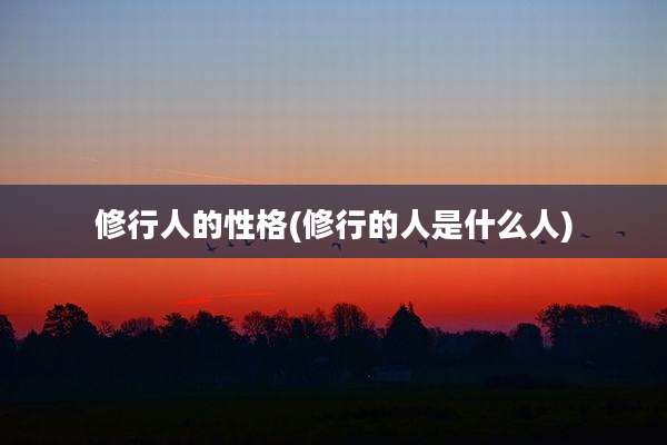 修行人的性格(修行的人是什么人)