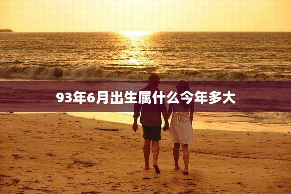 93年6月出生属什么今年多大