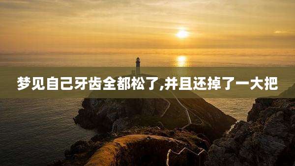 梦见自己牙齿全都松了,并且还掉了一大把
