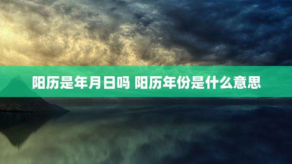 阳历是年月日吗 阳历年份是什么意思
