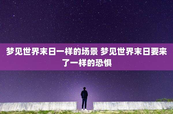 梦见世界末日一样的场景 梦见世界末日要来了一样的恐惧