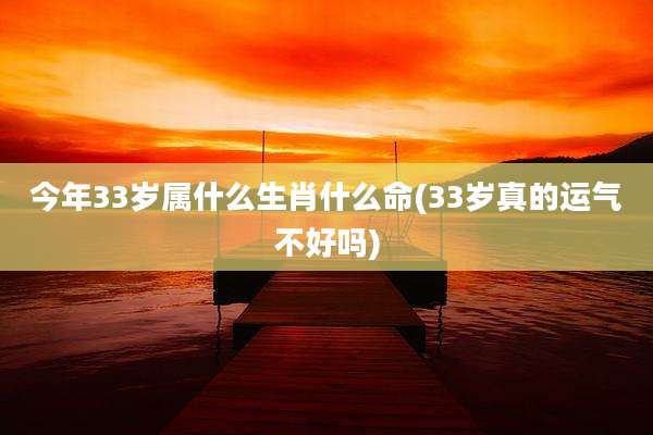 今年33岁属什么生肖什么命(33岁真的运气不好吗)
