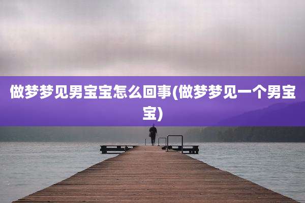 做梦梦见男宝宝怎么回事(做梦梦见一个男宝宝)